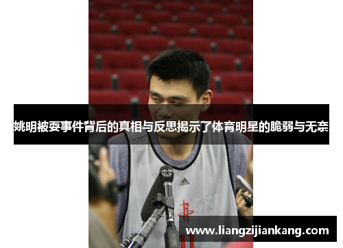 姚明被耍事件背后的真相与反思揭示了体育明星的脆弱与无奈