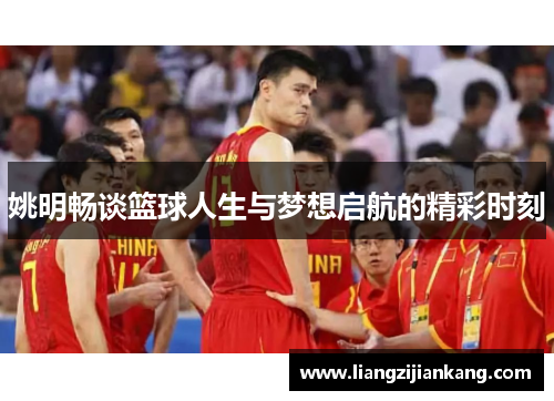 姚明畅谈篮球人生与梦想启航的精彩时刻