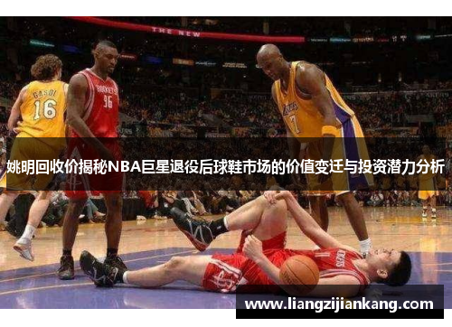 姚明回收价揭秘NBA巨星退役后球鞋市场的价值变迁与投资潜力分析