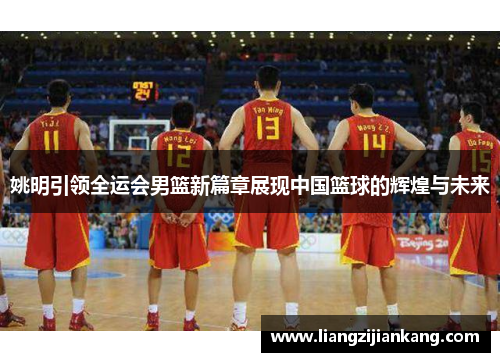 姚明引领全运会男篮新篇章展现中国篮球的辉煌与未来