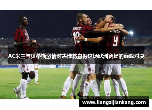 AC米兰与贝蒂斯激情对决谁将赢得这场欧洲赛场的巅峰对决