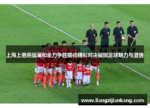 上海上港迎战蒲和全力争胜期待精彩对决展现足球魅力与激情