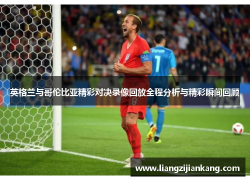 英格兰与哥伦比亚精彩对决录像回放全程分析与精彩瞬间回顾