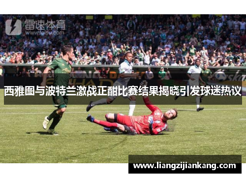 西雅图与波特兰激战正酣比赛结果揭晓引发球迷热议