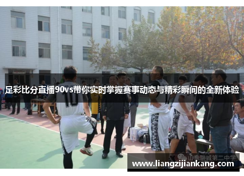 足彩比分直播90vs带你实时掌握赛事动态与精彩瞬间的全新体验